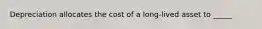 Depreciation allocates the cost of a long-lived asset to _____