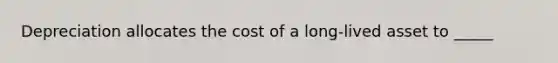 Depreciation allocates the cost of a long-lived asset to _____