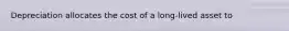 Depreciation allocates the cost of a long-lived asset to