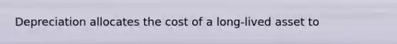 Depreciation allocates the cost of a long-lived asset to