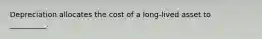 Depreciation allocates the cost of a long-lived asset to __________.