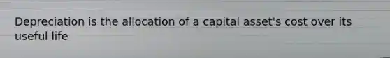 Depreciation is the allocation of a capital asset's cost over its useful life