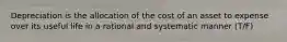 Depreciation is the allocation of the cost of an asset to expense over its useful life in a rational and systematic manner (T/F)