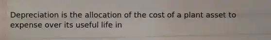 Depreciation is the allocation of the cost of a plant asset to expense over its useful life in