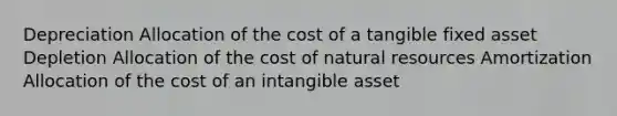 Depreciation Allocation of the cost of a tangible fixed asset Depletion Allocation of the cost of natural resources Amortization Allocation of the cost of an intangible asset