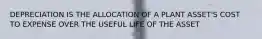 DEPRECIATION IS THE ALLOCATION OF A PLANT ASSET'S COST TO EXPENSE OVER THE USEFUL LIFE OF THE ASSET