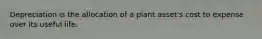 Depreciation is the allocation of a plant​ asset's cost to expense over its useful life.