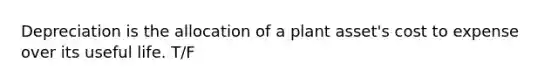 Depreciation is the allocation of a plant​ asset's cost to expense over its useful life. T/F