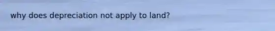 why does depreciation not apply to land?