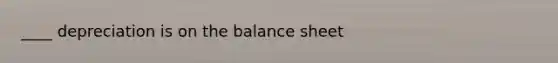 ____ depreciation is on the balance sheet