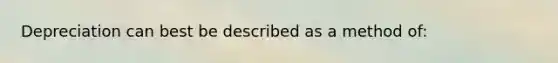 Depreciation can best be described as a method of: