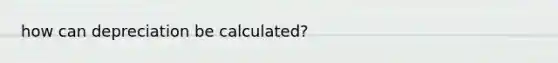 how can depreciation be calculated?