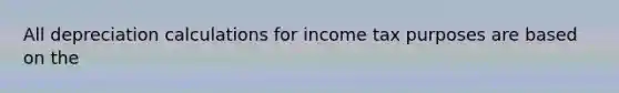 All depreciation calculations for income tax purposes are based on the