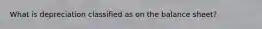 What is depreciation classified as on the balance sheet?