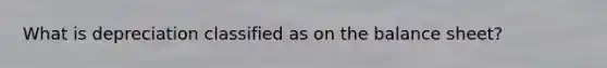 What is depreciation classified as on the balance sheet?