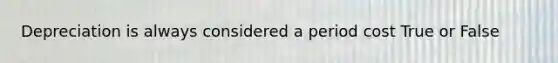 Depreciation is always considered a period cost True or False
