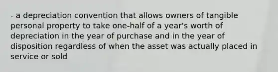 - a depreciation convention that allows owners of tangible personal property to take one-half of a year's worth of depreciation in the year of purchase and in the year of disposition regardless of when the asset was actually placed in service or sold