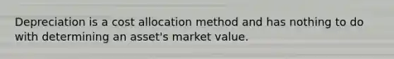 Depreciation is a cost allocation method and has nothing to do with determining an asset's market value.