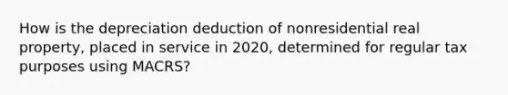 How is the depreciation deduction of nonresidential real property, placed in service in 2020, determined for regular tax purposes using MACRS?