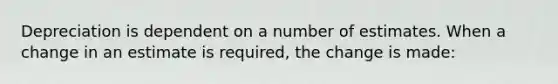 Depreciation is dependent on a number of estimates. When a change in an estimate is required, the change is made: