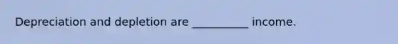 Depreciation and depletion are __________ income.
