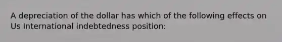 A depreciation of the dollar has which of the following effects on Us International indebtedness position: