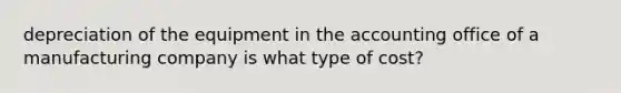 depreciation of the equipment in the accounting office of a manufacturing company is what type of cost?