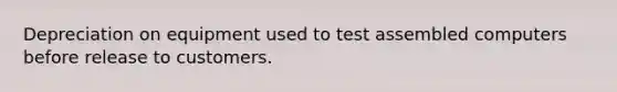 Depreciation on equipment used to test assembled computers before release to customers.