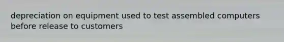 depreciation on equipment used to test assembled computers before release to customers