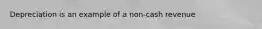 Depreciation is an example of a non-cash revenue