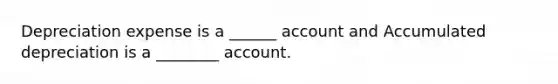 Depreciation expense is a ______ account and Accumulated depreciation is a ________ account.