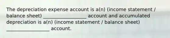 The depreciation expense account is a(n) (income statement / balance sheet) __________________ account and accumulated depreciation is a(n) (income statement / balance sheet) __________________ account.