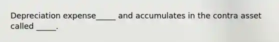 Depreciation expense_____ and accumulates in the contra asset called _____.