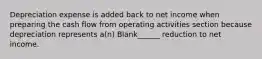 Depreciation expense is added back to net income when preparing the cash flow from operating activities section because depreciation represents a(n) Blank______ reduction to net income.