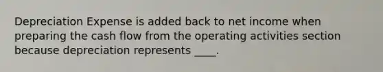 Depreciation Expense is added back to net income when preparing the cash flow from the operating activities section because depreciation represents ____.