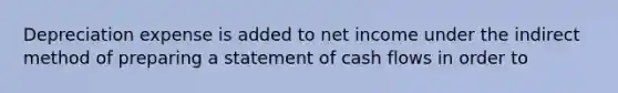 Depreciation expense is added to net income under the indirect method of preparing a statement of cash flows in order to