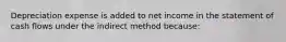 Depreciation expense is added to net income in the statement of cash flows under the indirect method because: