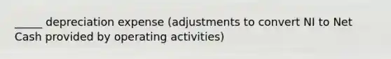 _____ depreciation expense (adjustments to convert NI to Net Cash provided by operating activities)