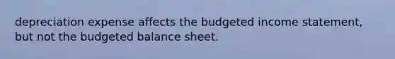 depreciation expense affects the budgeted income statement, but not the budgeted balance sheet.