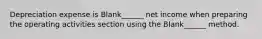 Depreciation expense is Blank______ net income when preparing the operating activities section using the Blank______ method.