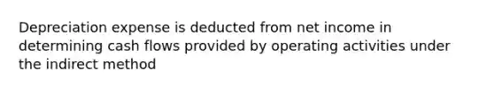 Depreciation expense is deducted from net income in determining cash flows provided by operating activities under the indirect method