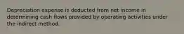 Depreciation expense is deducted from net income in determining cash flows provided by operating activities under the indirect method.