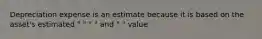 Depreciation expense is an estimate because it is based on the asset's estimated " " " " and " " value