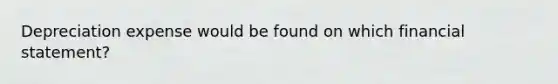 Depreciation expense would be found on which financial statement?