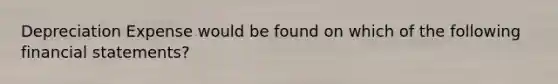 Depreciation Expense would be found on which of the following financial​ statements?