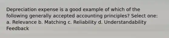 Depreciation expense is a good example of which of the following <a href='https://www.questionai.com/knowledge/kwjD9YtMH2-generally-accepted-accounting-principles' class='anchor-knowledge'>generally accepted accounting principles</a>? Select one: a. Relevance b. Matching c. Reliability d. Understandability Feedback