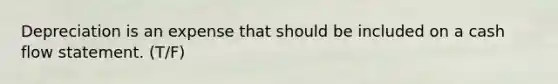 Depreciation is an expense that should be included on a cash flow statement. (T/F)