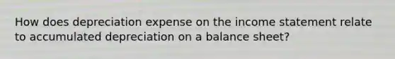 How does depreciation expense on the income statement relate to accumulated depreciation on a balance sheet?