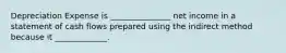 Depreciation Expense is _______________ net income in a statement of cash flows prepared using the indirect method because it _____________.