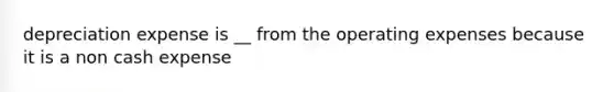 depreciation expense is __ from the operating expenses because it is a non cash expense